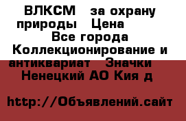 1.1) ВЛКСМ - за охрану природы › Цена ­ 590 - Все города Коллекционирование и антиквариат » Значки   . Ненецкий АО,Кия д.
